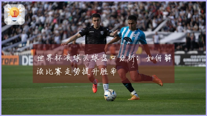 世界杯滚球买球盘口分析：如何解读比赛走势提升胜率