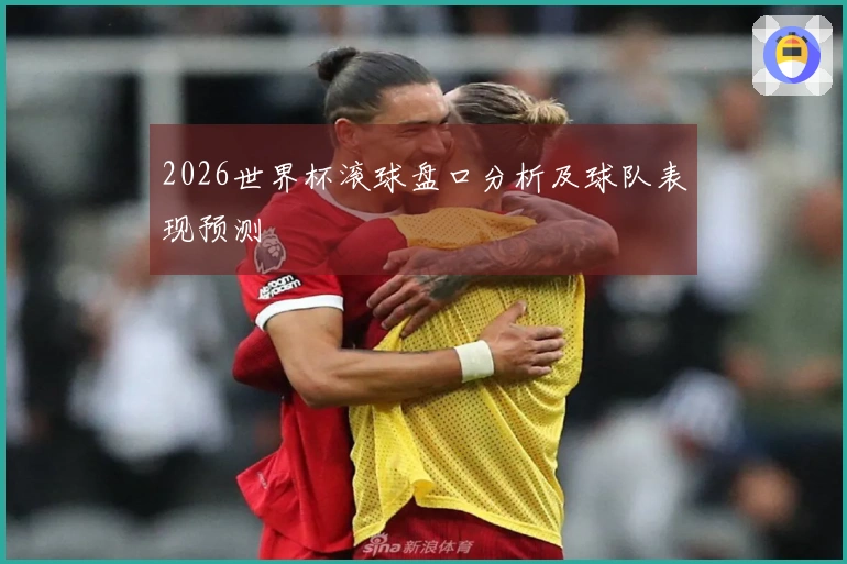 2026世界杯滚球盘口分析及球队表现预测