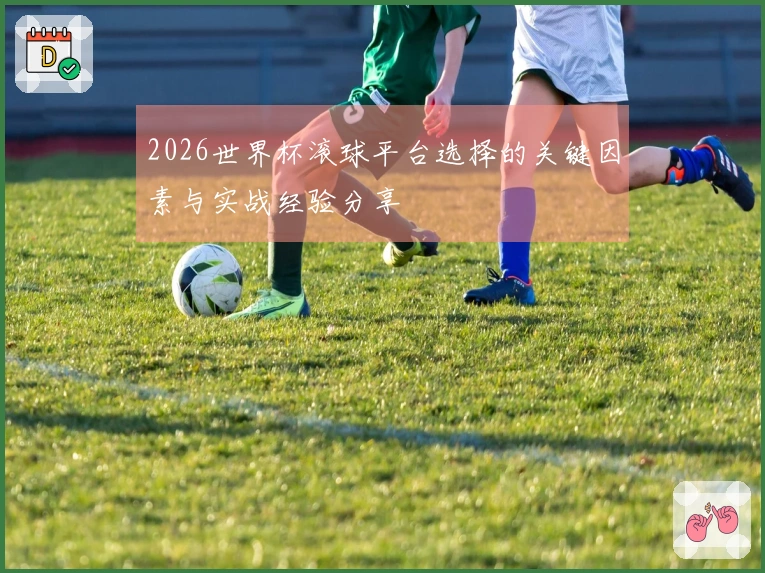 2026世界杯滚球平台选择的关键因素与实战经验分享