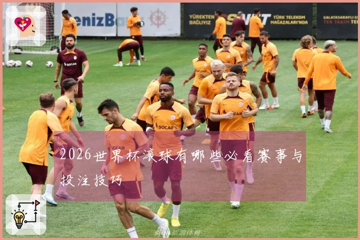 2026世界杯滚球有哪些必看赛事与投注技巧