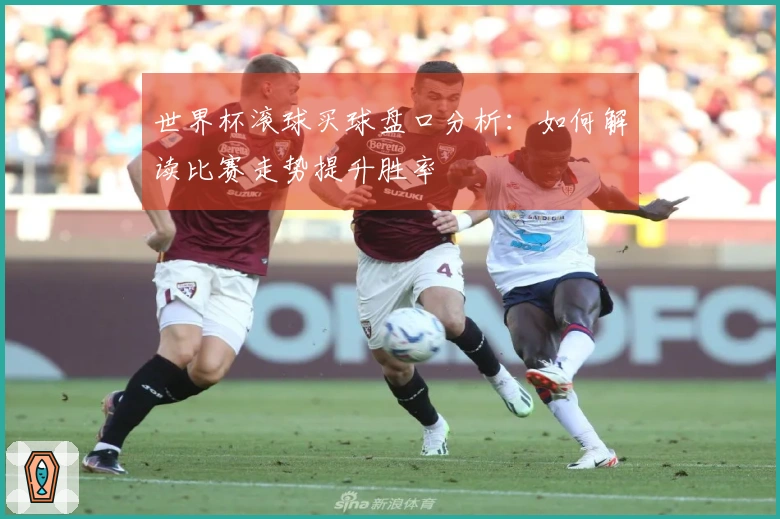 世界杯滚球买球盘口分析：如何解读比赛走势提升胜率
