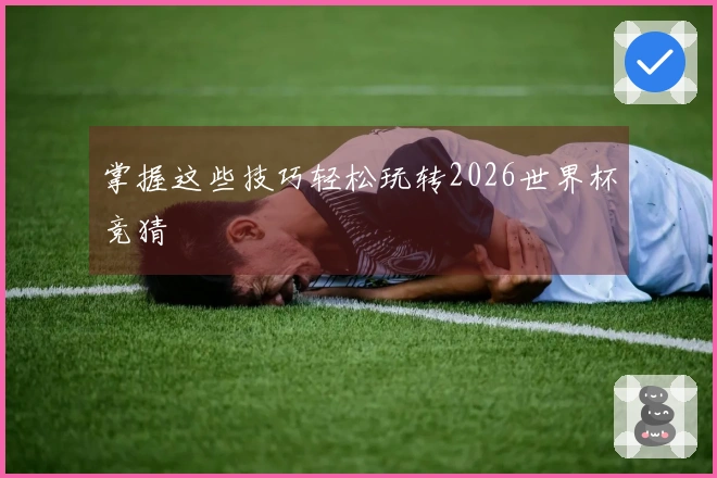 掌握这些技巧轻松玩转2026世界杯竞猜