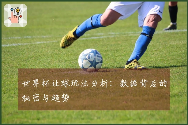 世界杯让球玩法分析：数据背后的秘密与趋势