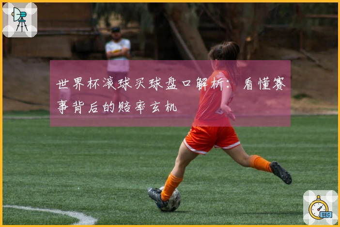 世界杯滚球买球盘口解析：看懂赛事背后的赔率玄机