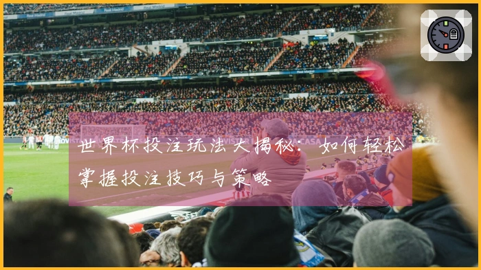 世界杯投注玩法大揭秘：如何轻松掌握投注技巧与策略